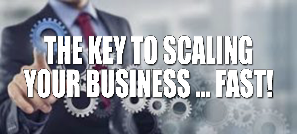 The Key to Scaling Your Business Fast